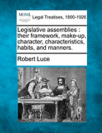 Legislative assemblies: their framework, make-up, character, characteristics, habits, and manners. - Luce, Robert