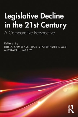 Legislative Decline in the 21st Century: A Comparative Perspective - Khmelko, Irina (Editor), and Stapenhurst, Rick (Editor), and Mezey, Michael L. (Editor)