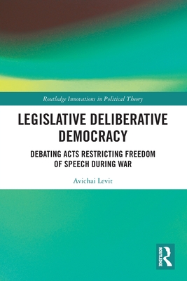 Legislative Deliberative Democracy: Debating Acts Restricting Freedom of Speech during War - Levit, Avichai