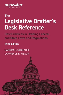 Legislative Drafter s Desk Reference, 3rd Edition: Best Practices in Drafting Federal and State Laws and Regulations - Strokoff, Sandra, and Filson, Lawrence, and The Sunwater Institute
