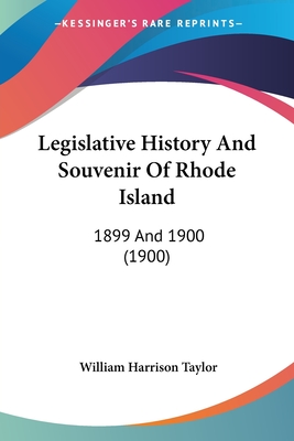Legislative History And Souvenir Of Rhode Island: 1899 And 1900 (1900) - Taylor, William Harrison, Dr.