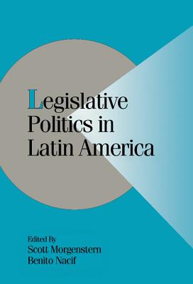 Legislative Politics in Latin America - Morgenstern, Scott (Editor), and Nacif, Benito (Editor)