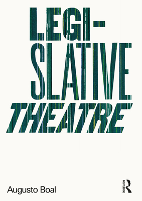 Legislative Theatre: Using Performance to Make Politics - Boal, Augusto, and Jackson, Adrian (Translated by)