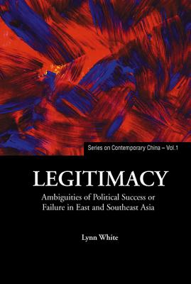 Legitimacy: Ambiguities of Political Success or Failure in East and Southeast Asia - White, Lynn T (Editor)