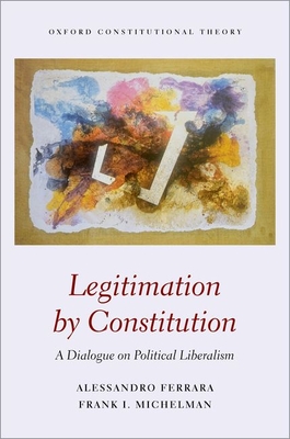 Legitimation by Constitution: A Dialogue on Political Liberalism - Michelman, Frank, and Ferrara, Alessandro