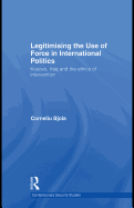 Legitimising the Use of Force in International Politics: Kosovo, Iraq and the Ethics of Intervention - Bjola, Corneliu