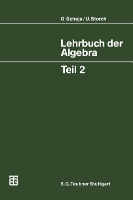 Lehrbuch Der Algebra: Unter Einschlu? Der Linearen Algebra, Teil 2 - Scheja, G?nter, and Storch, Uwe