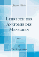 Lehrbuch Der Anatomie Des Menschen, Vol. 1 (Classic Reprint)