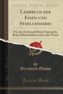Lehrbuch Der Eisen-Und Stahlgiesserei: Fr Den Gebrauch Beim Unterricht, Beim Selbststudium Und in Der Praxis (Classic Reprint)