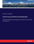 Lehrbuch Der Gerichtlichen Psychopathologie: Mit Berucksichtigung Der Gesetzgebung Von Osterreich, Deutschland Und Frankreich (Classic Reprint)