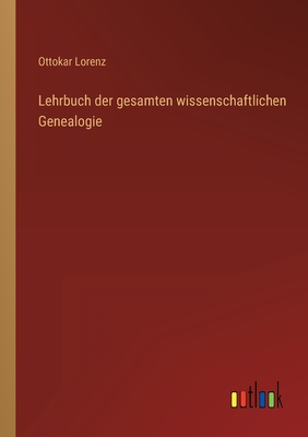 Lehrbuch Der Gesamten Wissenschaftlichen Genealogie - Lorenz, Ottokar