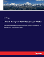 Lehrbuch der hygienischen Untersuchungsmethoden: Eine Anleitung zur Anstellung hygienischer Untersuchungen und zur Begutachtung hygienischer Fragen