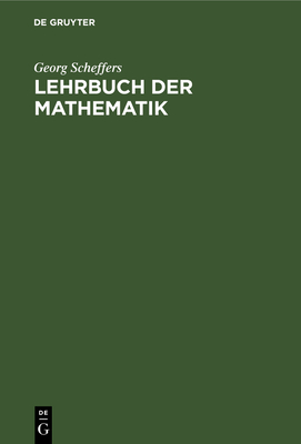 Lehrbuch Der Mathematik: Zum Selbstunterricht Und Fur Studierende Der Naturwissenschaften Und Der Technik; Eine Einfuhrung in Die Differential- Und Integralrechnung Und in Die Analytische Geometrie - Scheffers, Georg