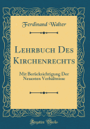 Lehrbuch Des Kirchenrechts: Mit Ber?cksichtigung Der Neuesten Verh?ltnisse (Classic Reprint)