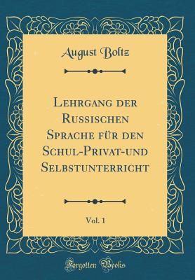 Lehrgang Der Russischen Sprache Fr Den Schul-Privat-Und Selbstunterricht, Vol. 1 (Classic Reprint) - Boltz, August