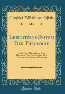 Leibnitzens System Der Theologie: Nach Dem Manuskripte Von Hannover (Den Lateinischen Text Zur Seite) Ins Deutsche bersetzt (Classic Reprint)