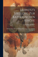 Leibnitz's Stellung Zur Katholischen Kirche: Mit Besonderer Bercksichtigung Seines Sogenannten Systema Theologicum