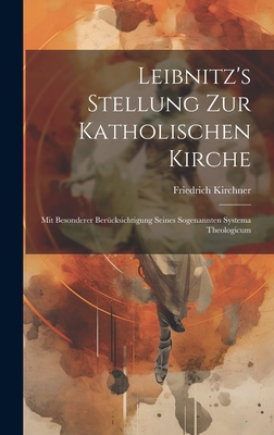 Leibnitz's Stellung Zur Katholischen Kirche: Mit Besonderer Ber?cksichtigung Seines Sogenannten Systema Theologicum - Kirchner, Friedrich