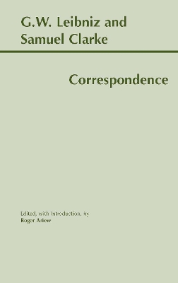 Leibniz and Clarke: Correspondence - Leibniz, Gottfried Wilhelm, and Clarke, Samuel, and Ariew, Roger