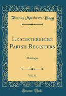 Leicestershire Parish Registers, Vol. 11: Marriages (Classic Reprint)