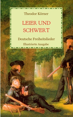 Leier und Schwert - Deutsche Freiheitslieder: Illustrierte Ausgabe - Krner, Theodor