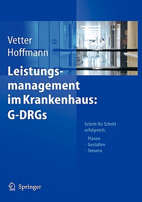 Leistungsmanagement Im Krankenhaus: G-Drgs: Schritt Fur Schritt Erfolgreich: Planen - Gestalten - Steuern - Vetter, Ulrich (Editor), and Hoffmann, Lutz (Editor)