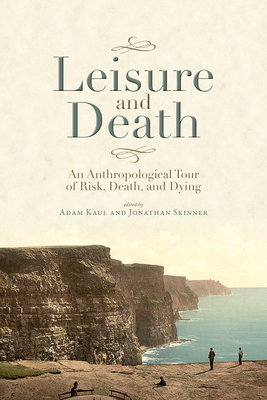 Leisure and Death: An Anthropological Tour of Risk, Death, and Dying - Kaul, Adam (Editor), and Skinner, Jonathan (Editor), and Desmond, Jane (Foreword by)