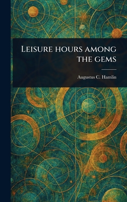 Leisure Hours Among the Gems - Hamlin, Augustus C (Augustus Choate)