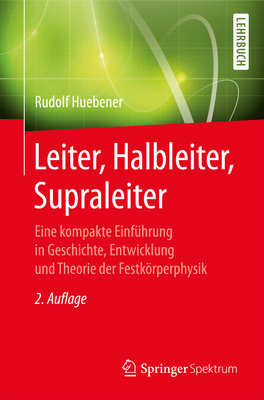 Leiter, Halbleiter, Supraleiter: Eine Kompakte Einfuhrung in Geschichte, Entwicklung Und Theorie Der Festkorperphysik - Huebener, Rudolf