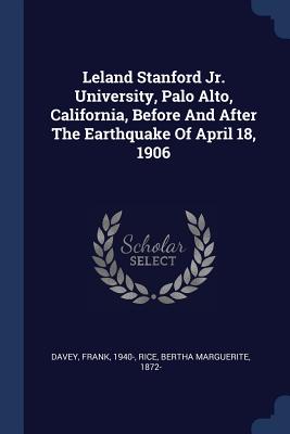 Leland Stanford Jr. University, Palo Alto, California, Before And After The Earthquake Of April 18, 1906 - 1940-, Davey Frank, and Rice, Bertha Marguerite 1872- (Creator)