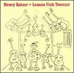 Lemon Fish Tweezer: A History of Henry Kaiser's Solo Guitar Improvisations (1973-1991)
