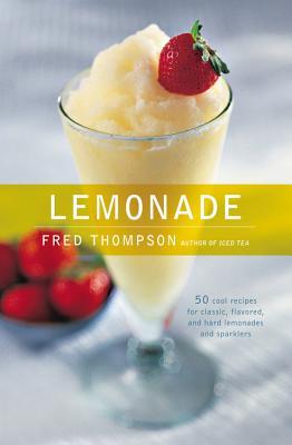 Lemonade: 50 Cool Recipes for Classic, Flavored, and Hard Lemonades and Sparklers - Thompson, Fred