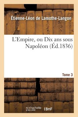 L'Empire, Ou Dix ANS Sous Napol?on. Tome 3 - de Lamothe-Langon, ?tienne-L?on