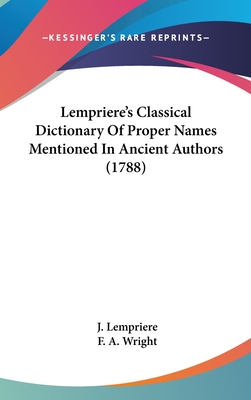 Lempriere's Classical Dictionary Of Proper Names Mentioned In Ancient Authors (1788) - Lempriere, J, and Wright, F A (Editor)