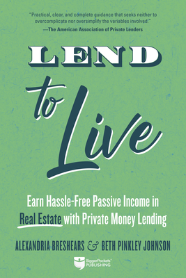 Lend to Live: Earn Hassle-Free Passive Income in Real Estate with Private Money Lending - Breshears, Alexandria, and Pinkley Johnson, Beth