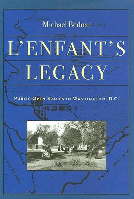 L'Enfant's Legacy: Public Open Spaces in Washington, D.C. - Bednar, Michael
