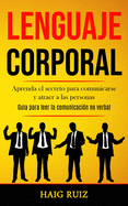 Lenguaje corporal: Aprenda el secreto para comunicarse y atraer a las personas (Guia para leer la comunicacin no verbal)