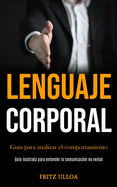 Lenguaje corporal: Gua para analizar el comportamiento (Gua ilustrada para entender la comunicacin no verbal)