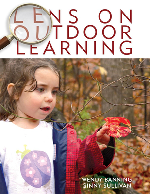 Lens on Outdoor Learning - Banning, Wendy, and Sullivan, Ginny, Dr.