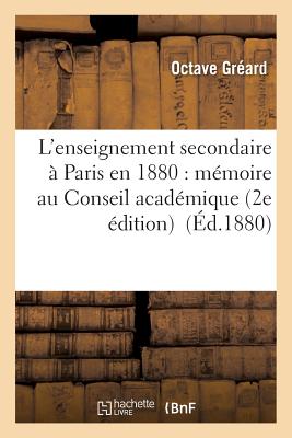 L'Enseignement Secondaire ? Paris En 1880: M?moire Pr?sent? Au Conseil Acad?mique - Gr?ard, Octave