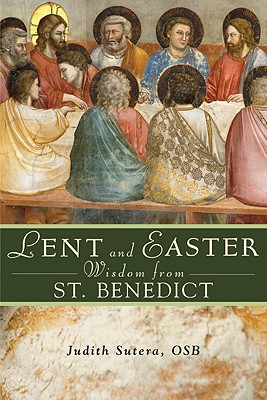 Lent and Easter Wisdom from Saint Benedict: Daily Scripture and Prayers Together with Saint Benedict's Own Words - Sutera, Judith, Osb