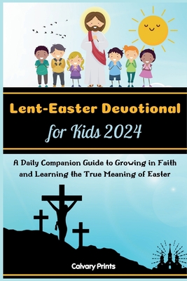Lent-Easter Devotional for Kids 2024: A Daily Companion Guide to Growing in Faith and Learning the True Meaning of Easter - Prints, Calvary