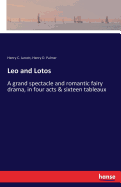 Leo and Lotos: A grand spectacle and romantic fairy drama, in four acts & sixteen tableaux