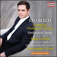 Leo Blech: Complete Orchestral Works - Orchestral Songs - Sonja Gornik (soprano); Opernchor Aachen (choir, chorus); Sinfonieorchester Aachen; Christopher Ward (conductor)