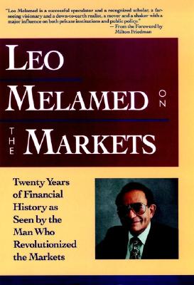 Leo Melamed on the Markets: Twenty Years of Financial History as Seen by the Man Who Revolutionized the Markets - Melamed, Leo