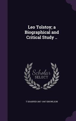 Leo Tolstoy; a Biographical and Critical Study .. - Knowlson, T Sharper 1867-1947