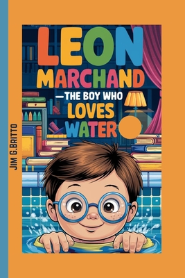 LEON MARCHAND _The Boy Who Loves Water: How a French Swimmer Became a World Star - G Britto, Jim