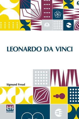 Leonardo Da Vinci: A Psychosexual Study Of An Infantile Reminiscence Translated By A. A. Brill, Ph.B., M.D. - Freud, Sigmund, and Brill, Abraham Arden (Translated by)