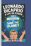 Leonardo DiCaprio: A Life on Screen and a Mission to Save the Planet. ( A Biography Book For Kids)