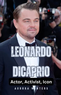 Leonardo DiCaprio: Actor, Activist, Icon - Winters, Aurora